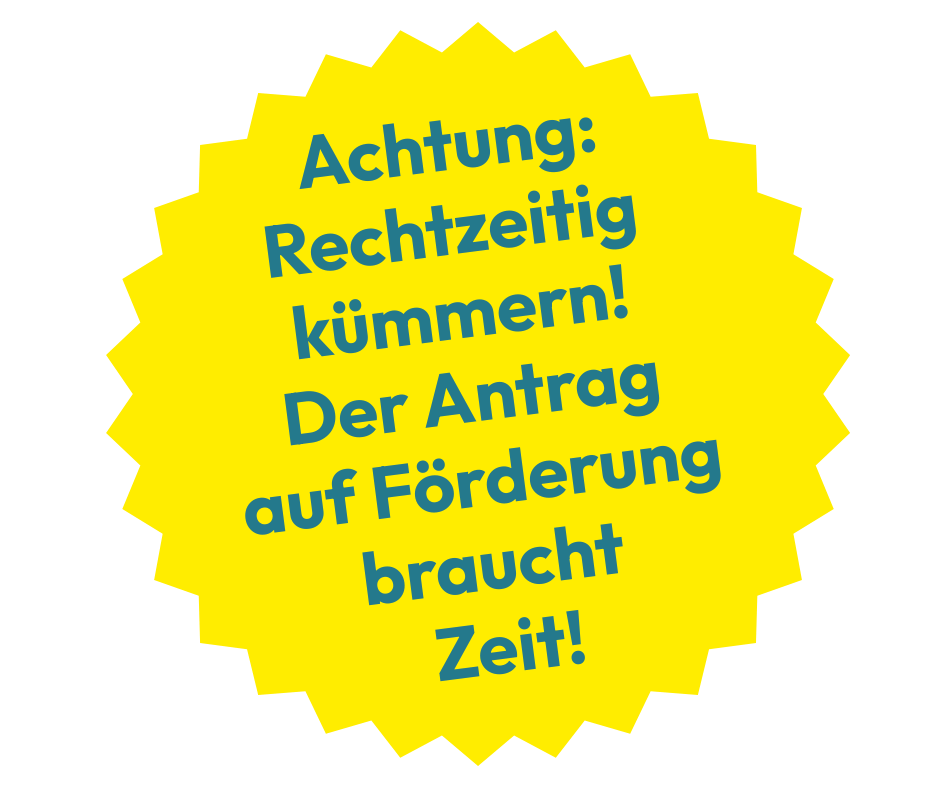 Achtung: Recht­zeitig kümmern! Der Antrag auf Förderung braucht Zeit.